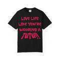 Live Life Like You're Wearing A TuTu Naive Newborhoodtalks T-shirt