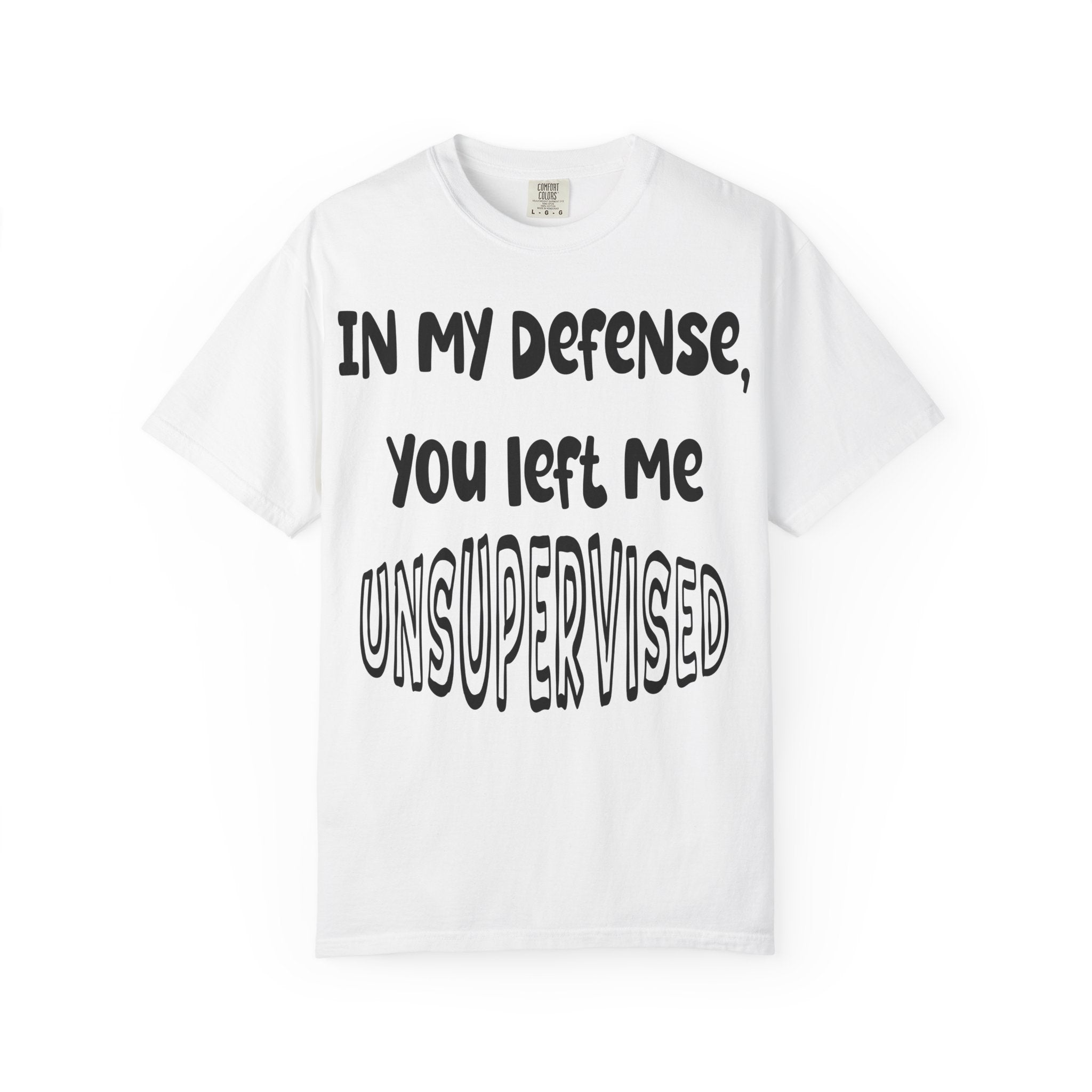 In My Defense I Was Left Unsupervised T-shirt